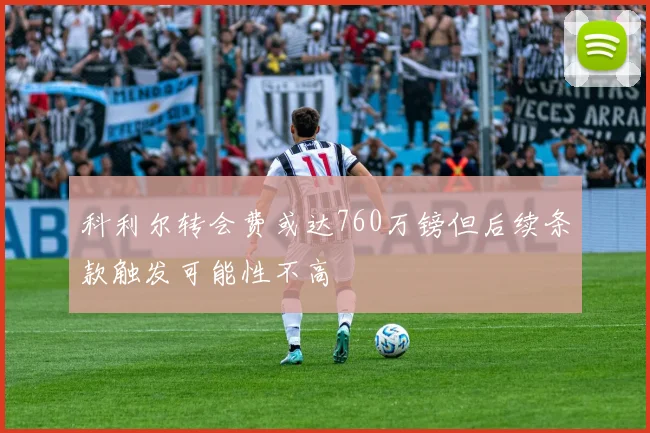 科利尔转会费或达760万镑但后续条款触发可能性不高