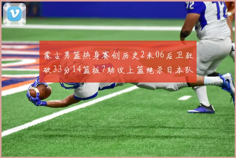 蒙古男篮热身赛创历史2米06后卫狂砍33分14篮板7助攻上篮绝杀日本队